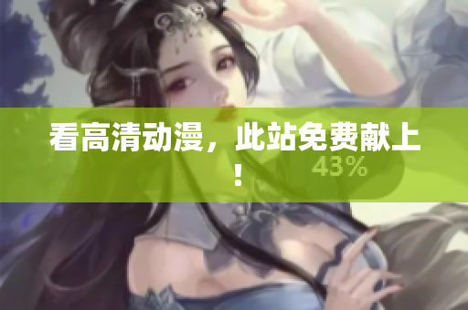 看高清动漫，此站免费献上！