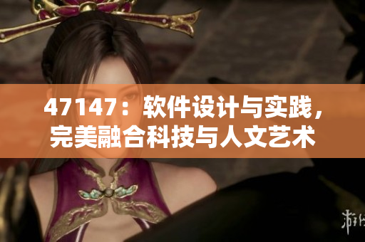 47147：软件设计与实践，完美融合科技与人文艺术