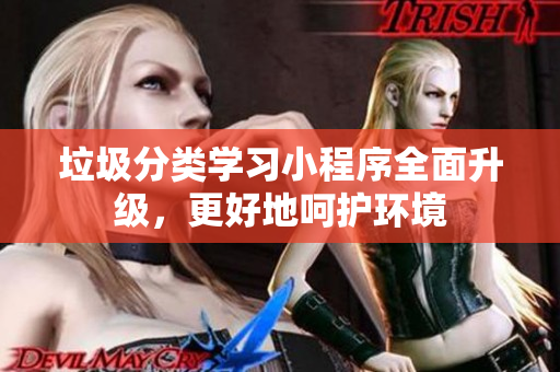 垃圾分类学习小程序全面升级，更好地呵护环境