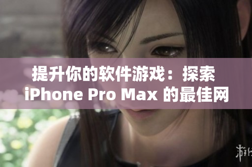 提升你的软件游戏：探索 iPhone Pro Max 的最佳网络软件