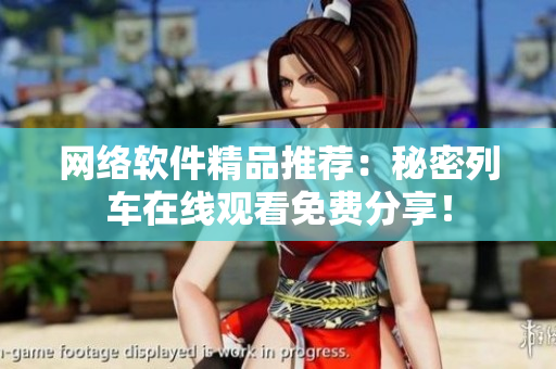 网络软件精品推荐：秘密列车在线观看免费分享！