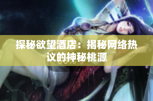 探秘欲望酒店：揭秘网络热议的神秘桃源