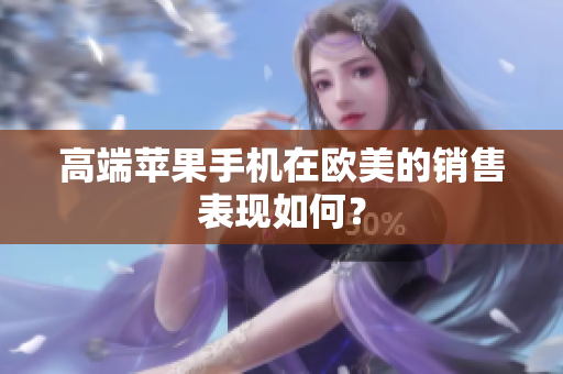 高端苹果手机在欧美的销售表现如何？