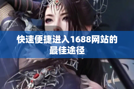 快速便捷进入1688网站的最佳途径