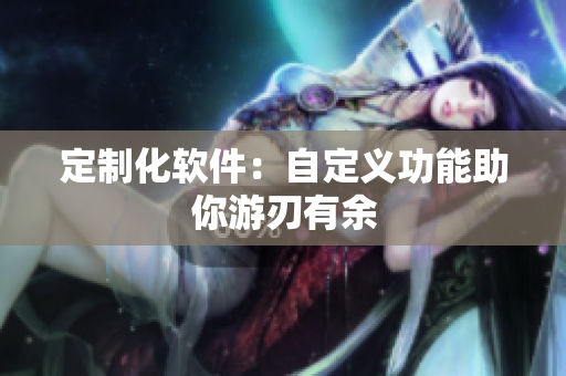 定制化软件：自定义功能助你游刃有余