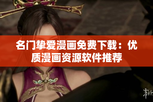 名门挚爱漫画免费下载：优质漫画资源软件推荐