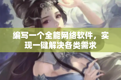 编写一个全能网络软件，实现一键解决各类需求