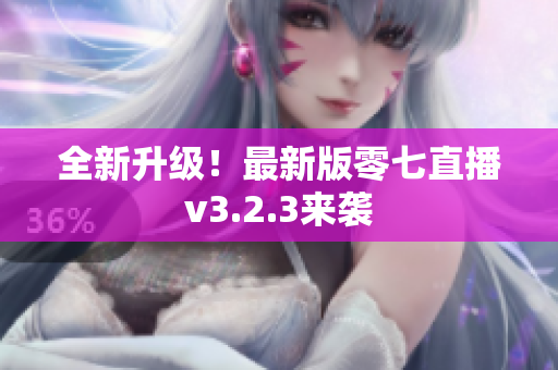 全新升级！最新版零七直播v3.2.3来袭