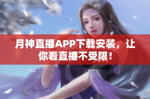 月神直播APP下载安装，让你看直播不受限！