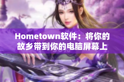 Hometown软件：将你的故乡带到你的电脑屏幕上