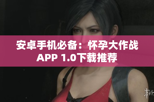安卓手机必备：怀孕大作战APP 1.0下载推荐