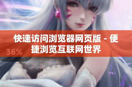 快速访问浏览器网页版 - 便捷浏览互联网世界