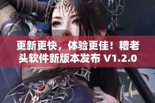 更新更快，体验更佳！糟老头软件新版本发布 V1.2.00