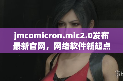 jmcomicron.mic2.0发布最新官网，网络软件新起点！