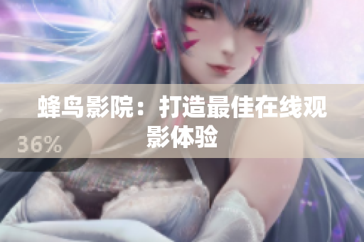 蜂鸟影院：打造最佳在线观影体验