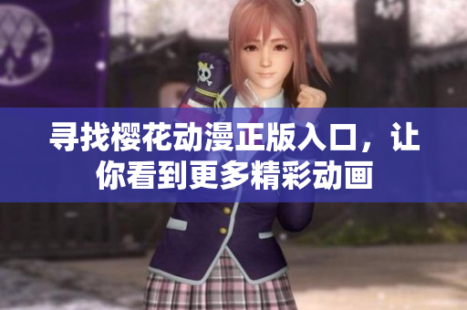 寻找樱花动漫正版入口，让你看到更多精彩动画