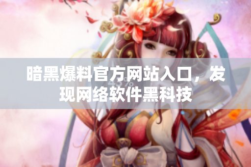 暗黑爆料官方网站入口，发现网络软件黑科技