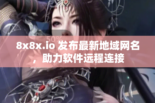 8x8x.io 发布最新地域网名，助力软件远程连接