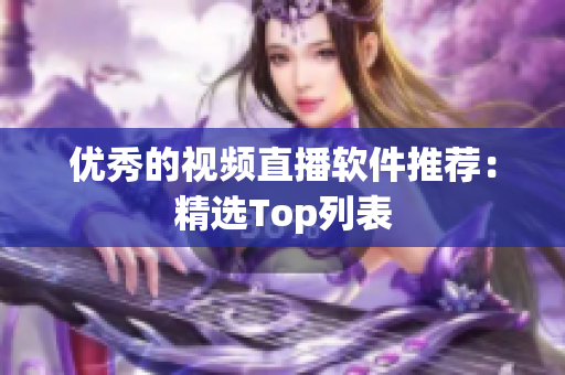 优秀的视频直播软件推荐：精选Top列表