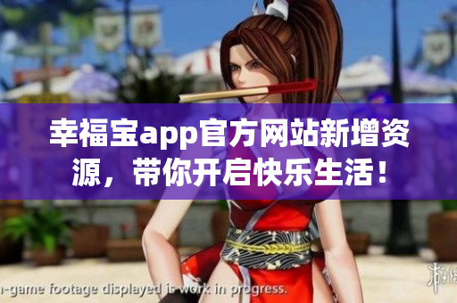 幸福宝app官方网站新增资源，带你开启快乐生活！
