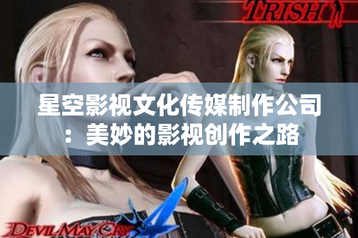 星空影视文化传媒制作公司：美妙的影视创作之路