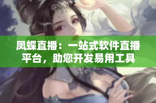 凤蝶直播：一站式软件直播平台，助您开发易用工具