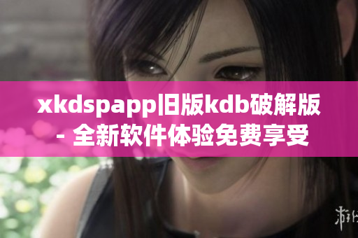 xkdspapp旧版kdb破解版 - 全新软件体验免费享受