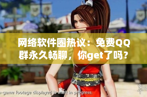 网络软件圈热议：免费QQ群永久畅聊，你get了吗？