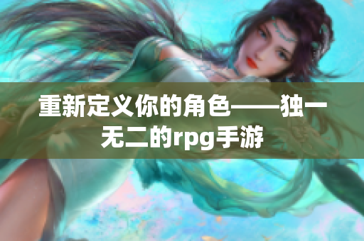 重新定义你的角色——独一无二的rpg手游
