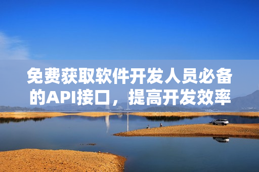 免费获取软件开发人员必备的API接口，提高开发效率