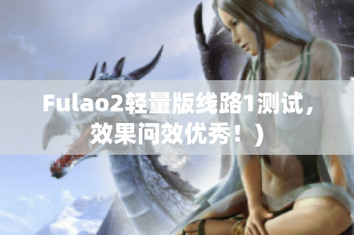 Fulao2轻量版线路1测试，效果问效优秀！)