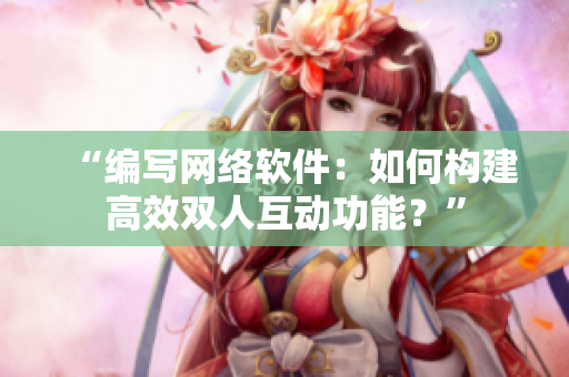 “编写网络软件：如何构建高效双人互动功能？”