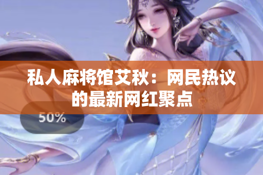 私人麻将馆艾秋：网民热议的最新网红聚点