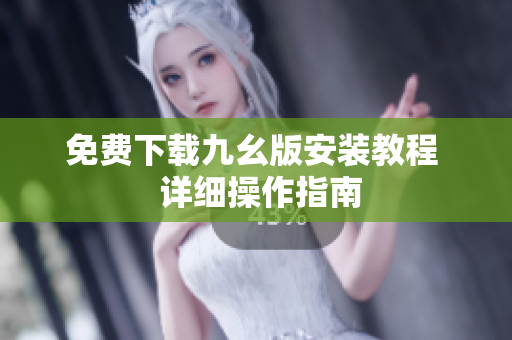 免费下载九幺版安装教程  详细操作指南