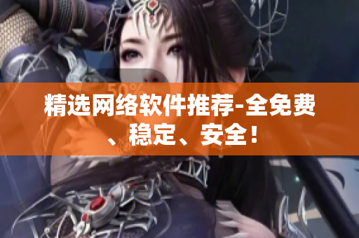 精选网络软件推荐-全免费、稳定、安全！