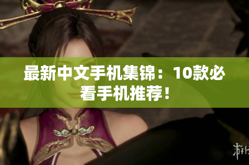 最新中文手机集锦：10款必看手机推荐！