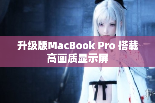 升级版MacBook Pro 搭载高画质显示屏