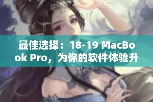 最佳选择：18-19 MacBook Pro，为你的软件体验升级