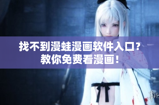 找不到漫蛙漫画软件入口？教你免费看漫画！