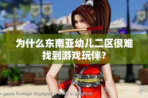 为什么东南亚幼儿二区很难找到游戏玩伴？