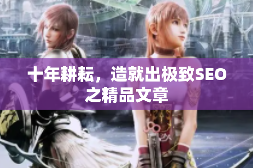 十年耕耘，造就出极致SEO之精品文章