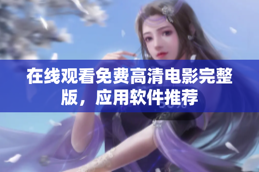 在线观看免费高清电影完整版，应用软件推荐
