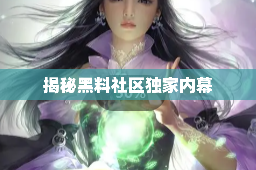 揭秘黑料社区独家内幕