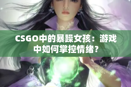 CSGO中的暴躁女孩：游戏中如何掌控情绪？