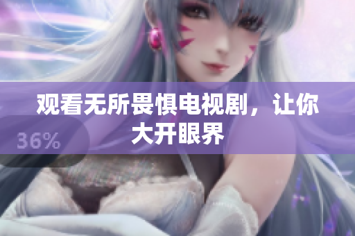 观看无所畏惧电视剧，让你大开眼界