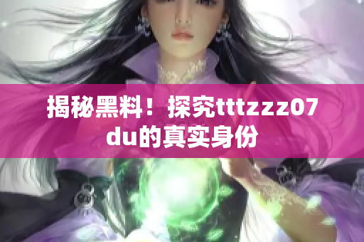 揭秘黑料！探究tttzzz07du的真实身份