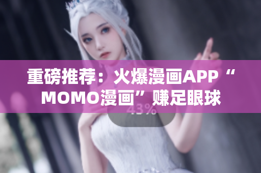 重磅推荐：火爆漫画APP“MOMO漫画”赚足眼球