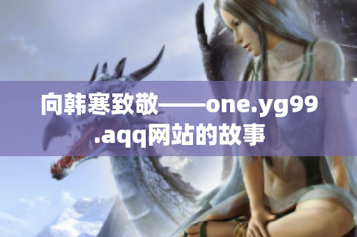 向韩寒致敬——one.yg99.aqq网站的故事