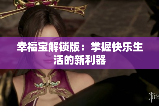 幸福宝解锁版：掌握快乐生活的新利器