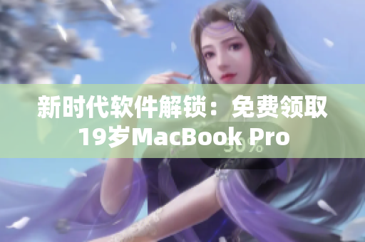 新时代软件解锁：免费领取19岁MacBook Pro
